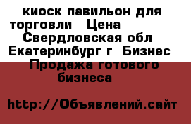 киоск-павильон для торговли › Цена ­ 50 000 - Свердловская обл., Екатеринбург г. Бизнес » Продажа готового бизнеса   